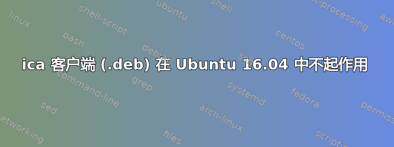 ica 客户端 (.deb) 在 Ubuntu 16.04 中不起作用