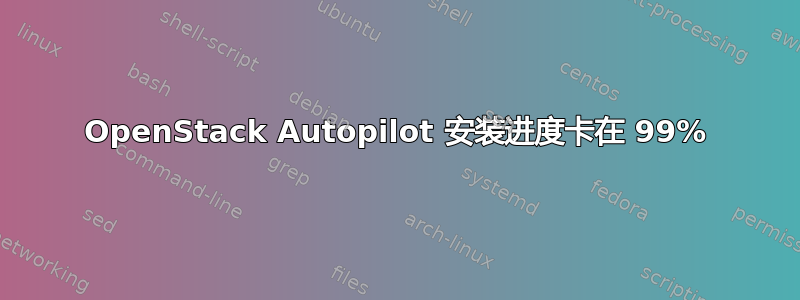 OpenStack Autopilot 安装进度卡在 99%