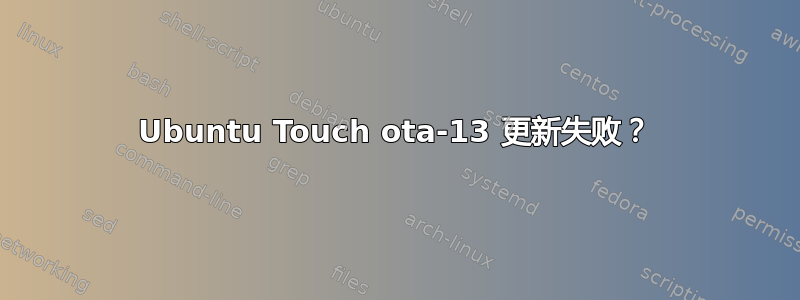 Ubuntu Touch ota-13 更新失败？