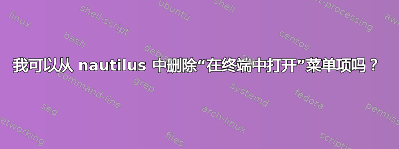 我可以从 nautilus 中删除“在终端中打开”菜单项吗？