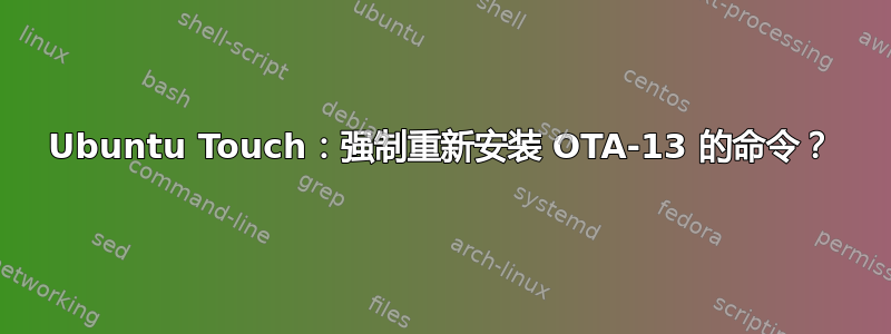 Ubuntu Touch：强制重新安装 OTA-13 的命令？