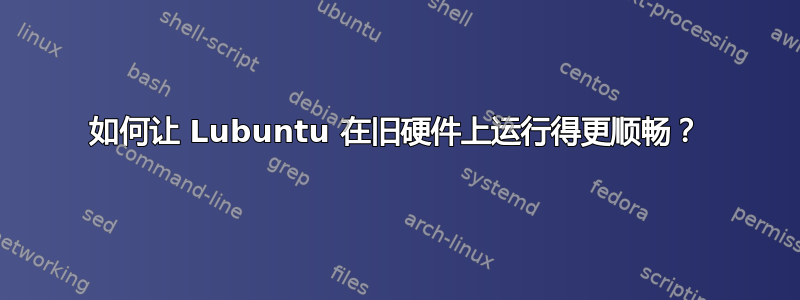 如何让 Lubuntu 在旧硬件上运行得更顺畅？