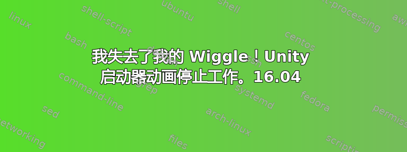 我失去了我的 Wiggle！Unity 启动器动画停止工作。16.04