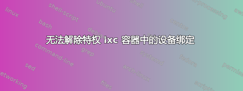 无法解除特权 lxc 容器中的设备绑定