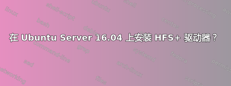 在 Ubuntu Server 16.04 上安装 HFS+ 驱动器？