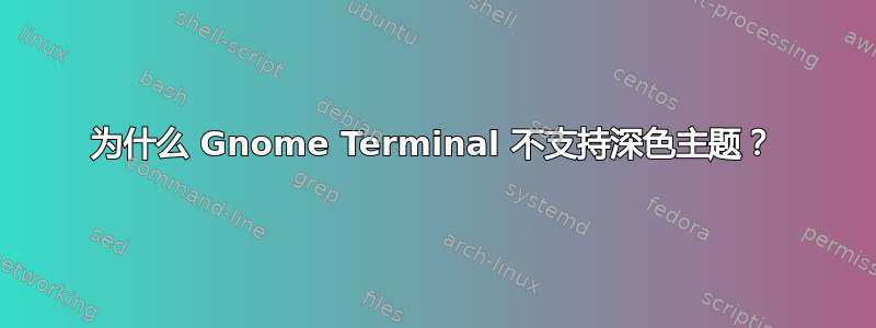 为什么 Gnome Terminal 不支持深色主题？