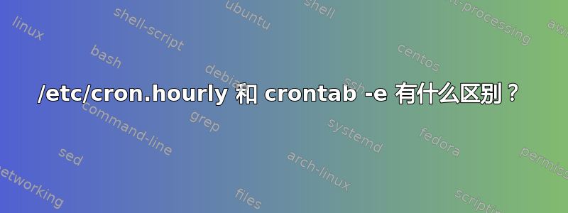 /etc/cron.hourly 和 crontab -e 有什么区别？