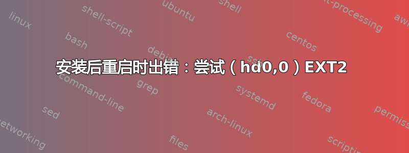 安装后重启时出错：尝试（hd0,0）EXT2