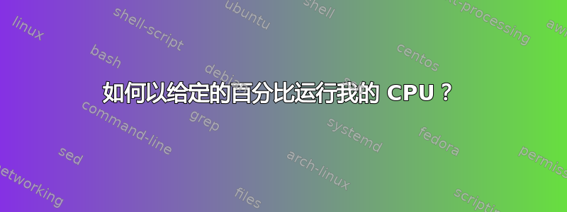 如何以给定的百分比运行我的 CPU？