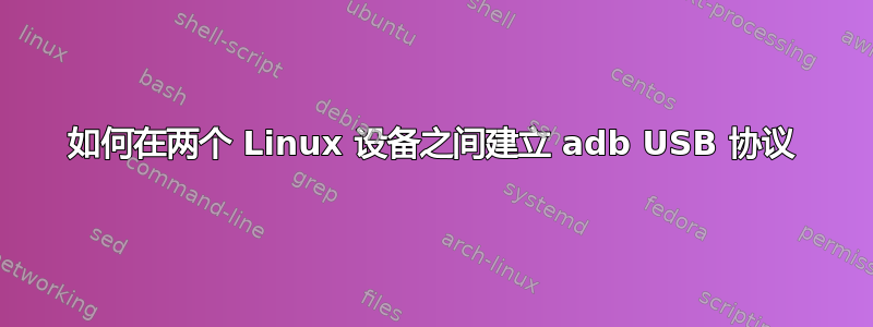 如何在两个 Linux 设备之间建立 adb USB 协议