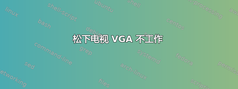 松下电视 VGA 不工作