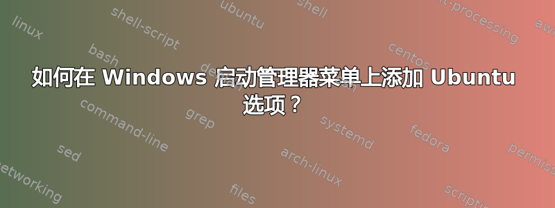 如何在 Windows 启动管理器菜单上添加 Ubuntu 选项？