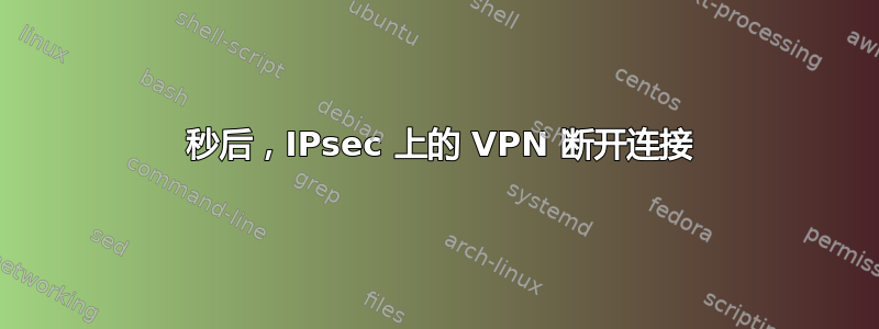 30 秒后，IPsec 上的 VPN 断开连接