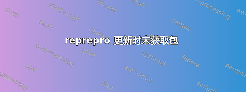 reprepro 更新时未获取包