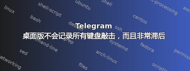 Telegram 桌面版不会记录所有键盘敲击，而且非常滞后