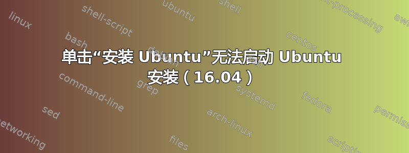 单击“安装 Ubuntu”无法启动 Ubuntu 安装（16.04）