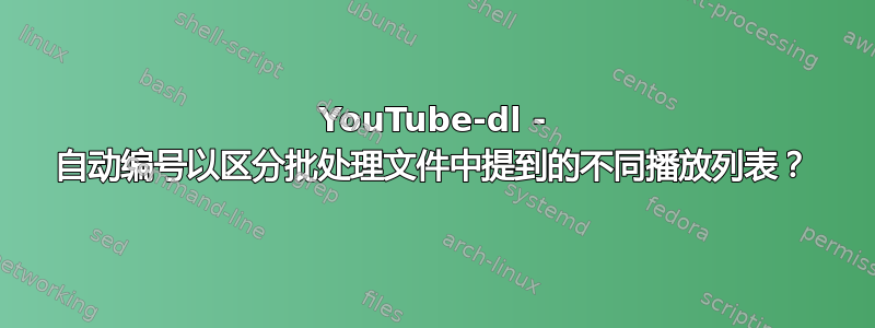 YouTube-dl - 自动编号以区分批处理文件中提到的不同播放列表？