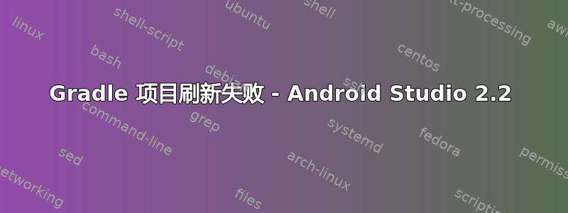 Gradle 项目刷新失败 - Android Studio 2.2