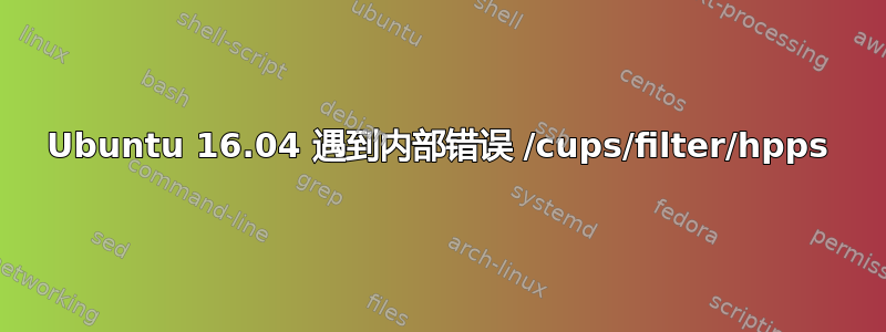 Ubuntu 16.04 遇到内部错误 /cups/filter/hpps