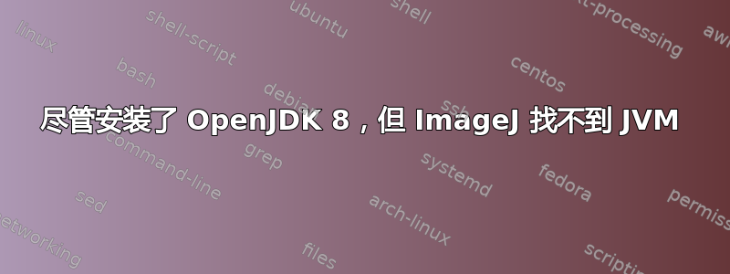 尽管安装了 OpenJDK 8，但 ImageJ 找不到 JVM