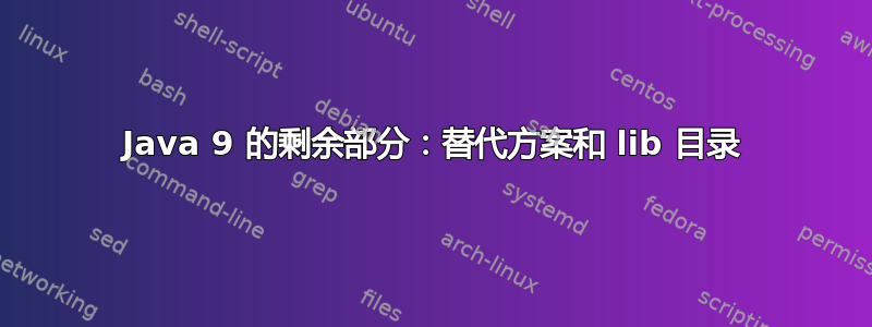 Java 9 的剩余部分：替代方案和 lib 目录