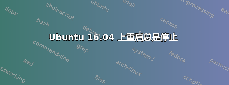 Ubuntu 16.04 上重启总是停止