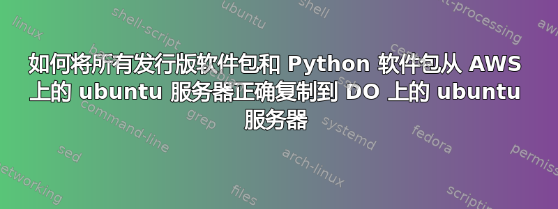 如何将所有发行版软件包和 Python 软件包从 AWS 上的 ubuntu 服务器正确复制到 DO 上的 ubuntu 服务器