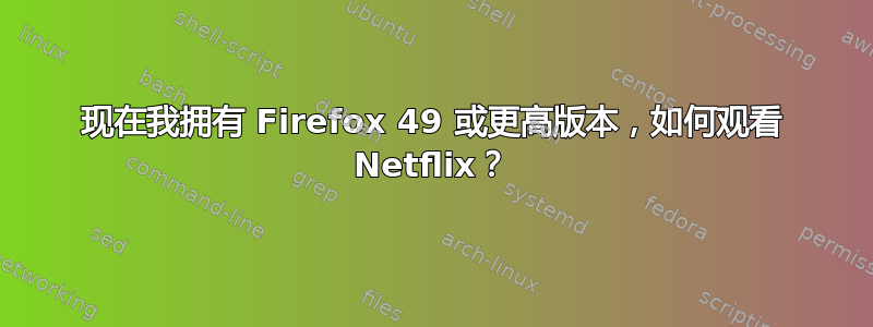 现在我拥有 Firefox 49 或更高版本，如何观看 Netflix？