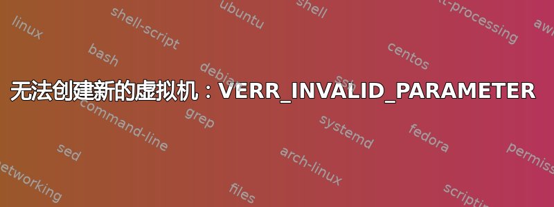 无法创建新的虚拟机：VERR_INVALID_PARAMETER