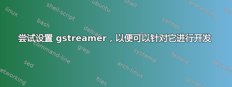 尝试设置 gstreamer，以便可以针对它进行开发