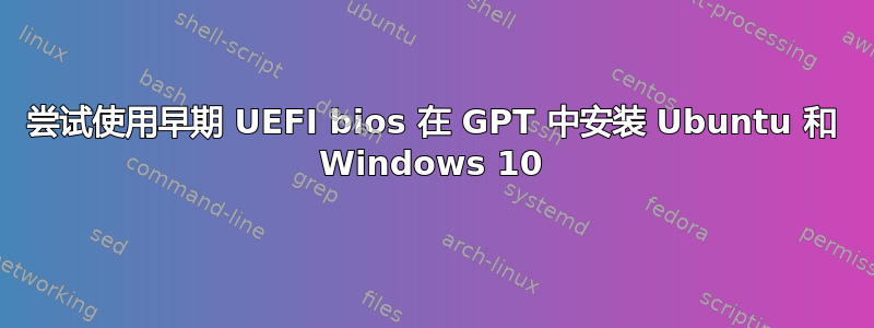 尝试使用早期 UEFI bios 在 GPT 中安装 Ubuntu 和 Windows 10