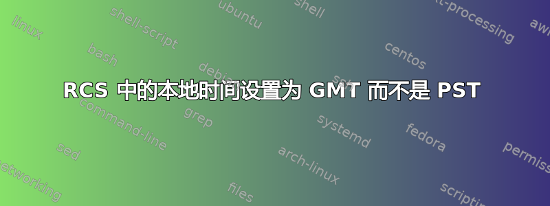 RCS 中的本地时间设置为 GMT 而不是 PST