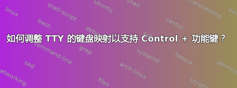 如何调整 TTY 的键盘映射以支持 Control + 功能键？