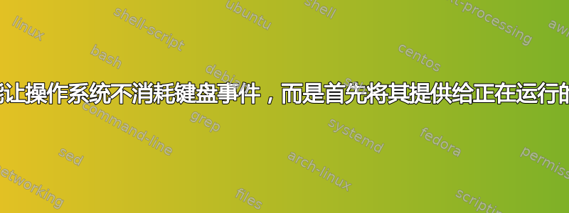 我怎样才能让操作系统不消耗键盘事件，而是首先将其提供给正在运行的应用程序