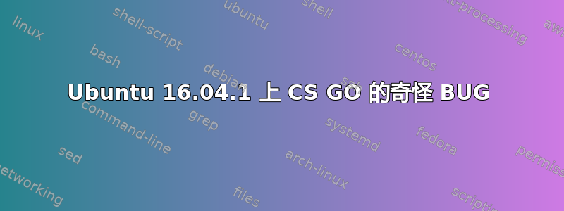 Ubuntu 16.04.1 上 CS GO 的奇怪 BUG