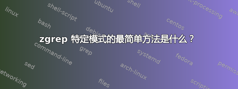 zgrep 特定模式的最简单方法是什么？