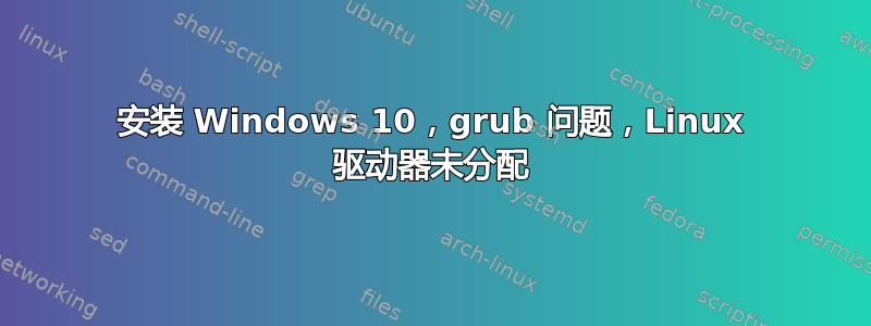 安装 Windows 10，grub 问题，Linux 驱动器未分配