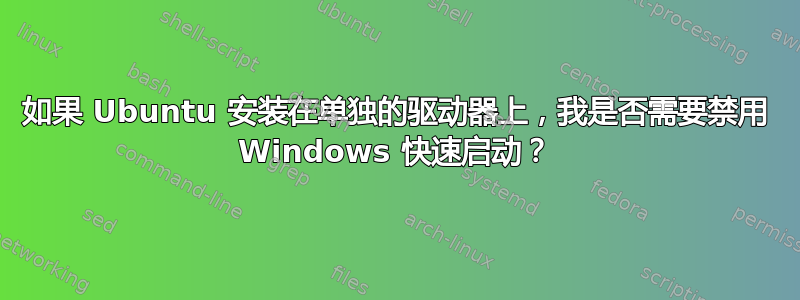 如果 Ubuntu 安装在单独的驱动器上，我是否需要禁用 Windows 快速启动？