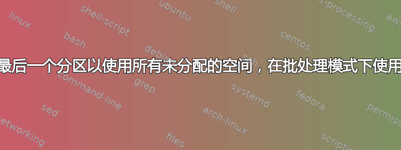 自动扩展最后一个分区以使用所有未分配的空间，在批处理模式下使用parted