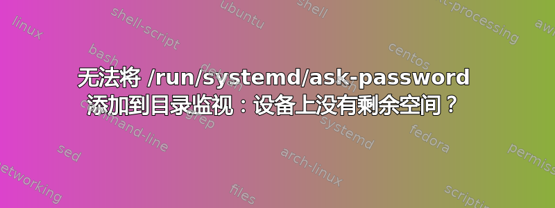 无法将 /run/systemd/ask-password 添加到目录监视：设备上没有剩余空间？