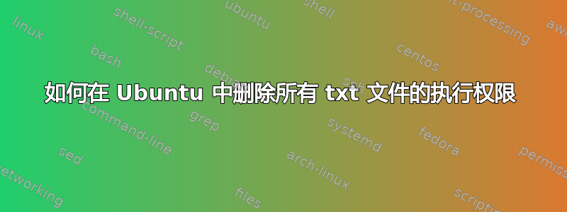 如何在 Ubuntu 中删除所有 txt 文件的执行权限