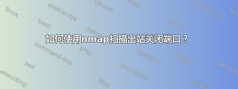 如何使用nmap扫描出站关闭端口？