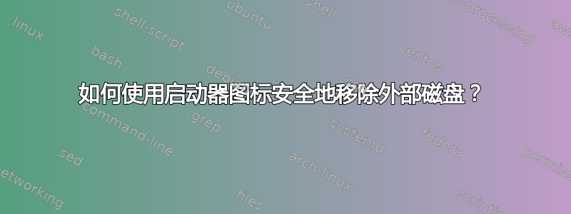 如何使用启动器图标安全地移除外部磁盘？