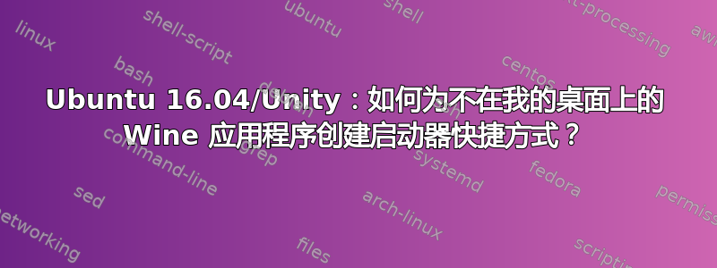 Ubuntu 16.04/Unity：如何为不在我的桌面上的 Wine 应用程序创建启动器快捷方式？