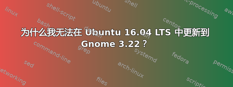 为什么我无法在 Ubuntu 16.04 LTS 中更新到 Gnome 3.22？