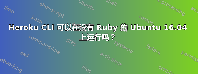 Heroku CLI 可以在没有 Ruby 的 Ubuntu 16.04 上运行吗？