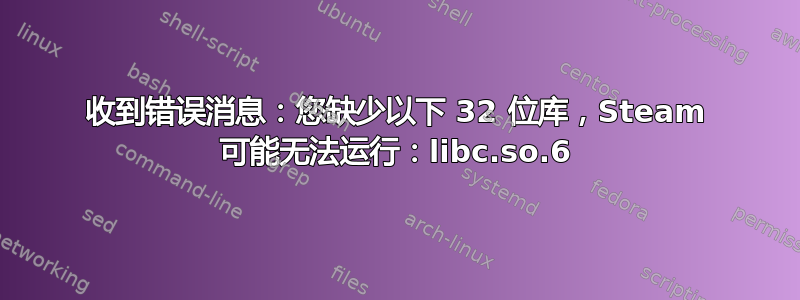 收到错误消息：您缺少以下 32 位库，Steam 可能无法运行：libc.so.6