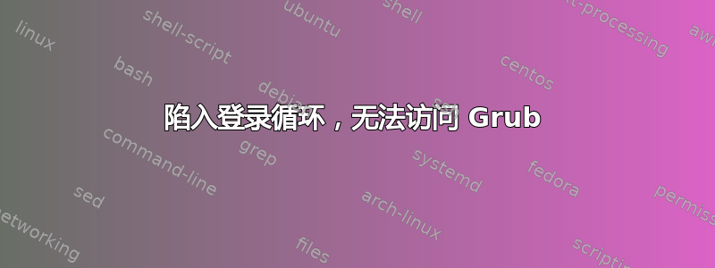 陷入登录循环，无法访问 Grub