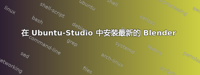 在 Ubuntu-Studio 中安装最新的 Blender