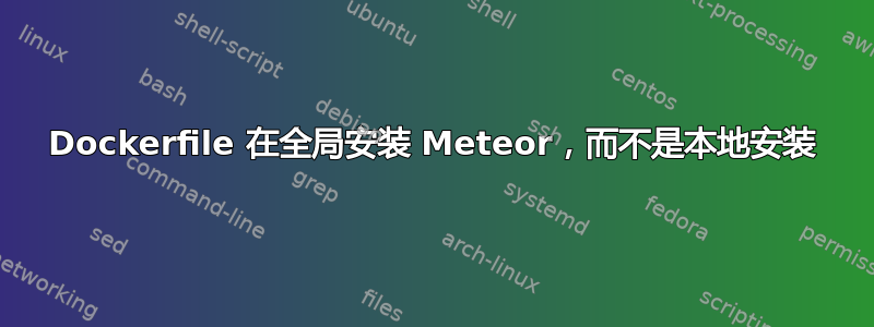 Dockerfile 在全局安装 Meteor，而不是本地安装